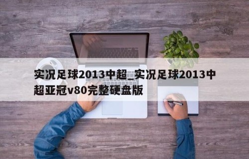 实况足球2013中超_实况足球2013中超亚冠v80完整硬盘版
