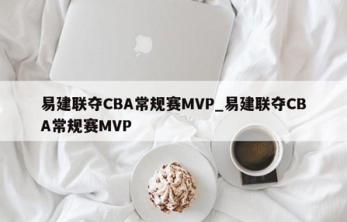 易建联夺CBA常规赛MVP_易建联夺CBA常规赛MVP