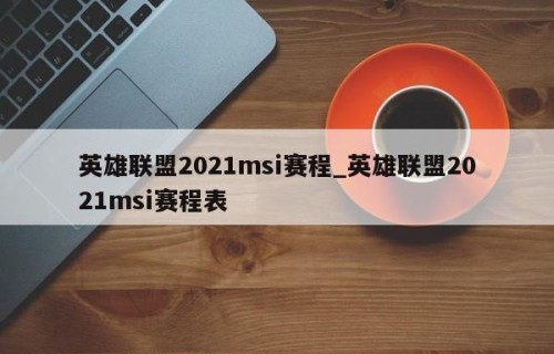 英雄联盟2021msi赛程_英雄联盟2021msi赛程表