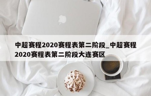 中超赛程2020赛程表第二阶段_中超赛程2020赛程表第二阶段大连赛区