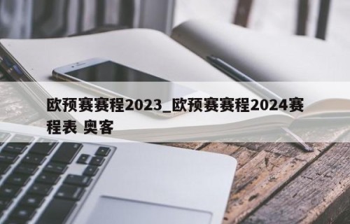 欧预赛赛程2023_欧预赛赛程2024赛程表 奥客