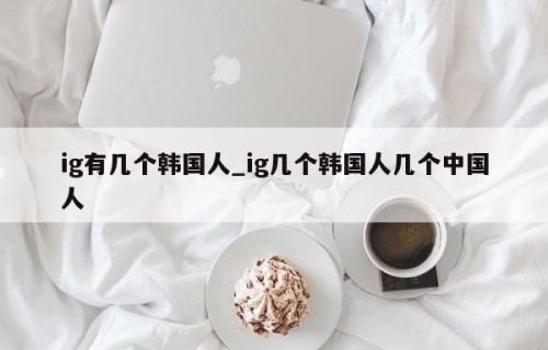 ig有几个韩国人_ig几个韩国人几个中国人