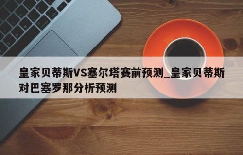 皇家贝蒂斯VS塞尔塔赛前预测_皇家贝蒂斯对巴塞罗那分析预测