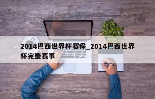 2014巴西世界杯赛程_2014巴西世界杯完整赛事