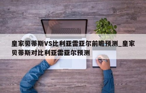 皇家贝蒂斯VS比利亚雷亚尔前瞻预测_皇家贝蒂斯对比利亚雷亚尔预测