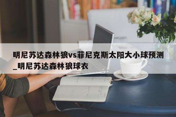 明尼苏达森林狼vs菲尼克斯太阳大小球预测_明尼苏达森林狼球衣