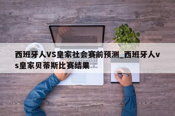 西班牙人VS皇家社会赛前预测_西班牙人vs皇家贝蒂斯比赛结果
