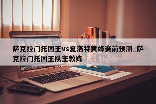 萨克拉门托国王vs夏洛特黄蜂赛前预测_萨克拉门托国王队主教练