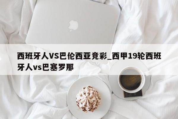 西班牙人VS巴伦西亚竞彩_西甲19轮西班牙人vs巴塞罗那