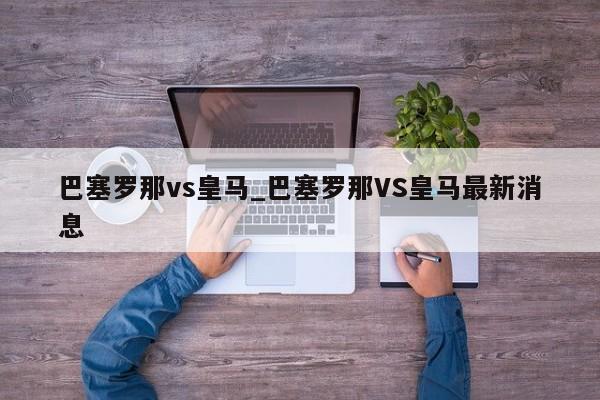 巴塞罗那vs皇马_巴塞罗那VS皇马最新消息