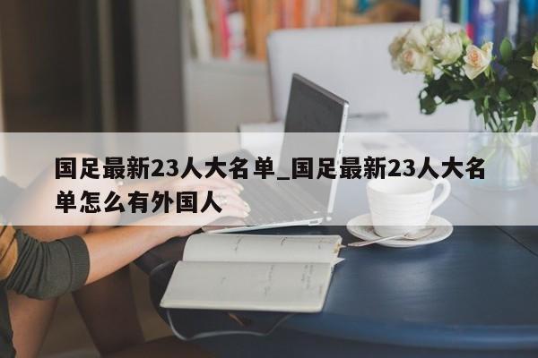 国足最新23人大名单_国足最新23人大名单怎么有外国人