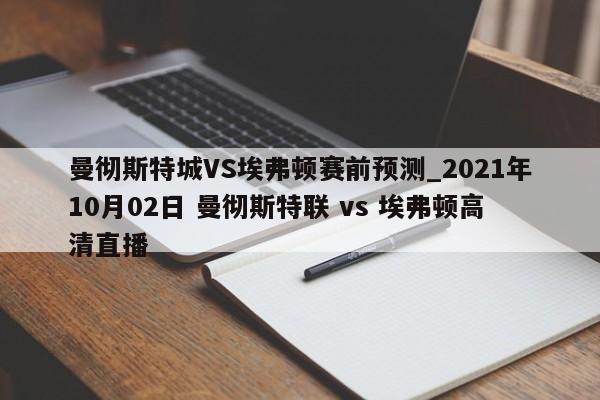 曼彻斯特城VS埃弗顿赛前预测_2021年10月02日 曼彻斯特联 vs 埃弗顿高清直播
