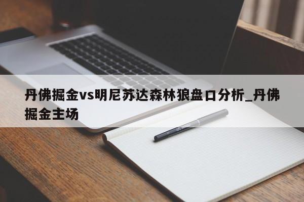 丹佛掘金vs明尼苏达森林狼盘口分析_丹佛掘金主场