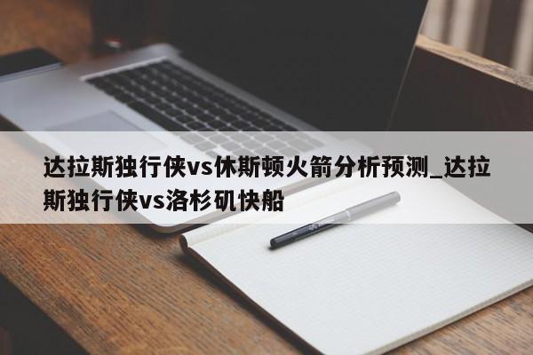 达拉斯独行侠vs休斯顿火箭分析预测_达拉斯独行侠vs洛杉矶快船