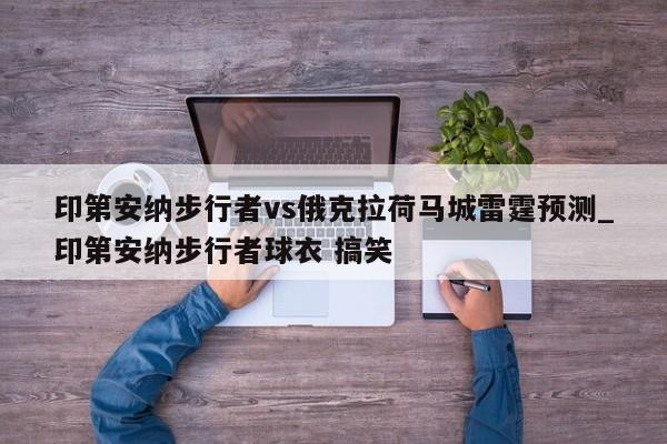 印第安纳步行者vs俄克拉荷马城雷霆预测_印第安纳步行者球衣 搞笑