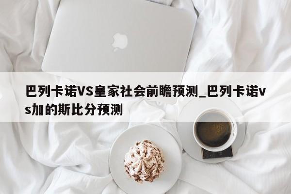 巴列卡诺VS皇家社会前瞻预测_巴列卡诺vs加的斯比分预测