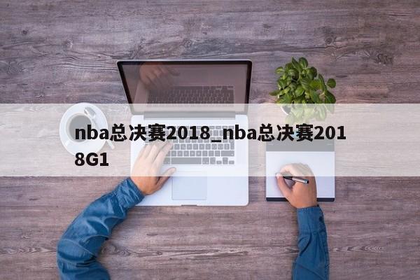 nba总决赛2018_nba总决赛2018G1