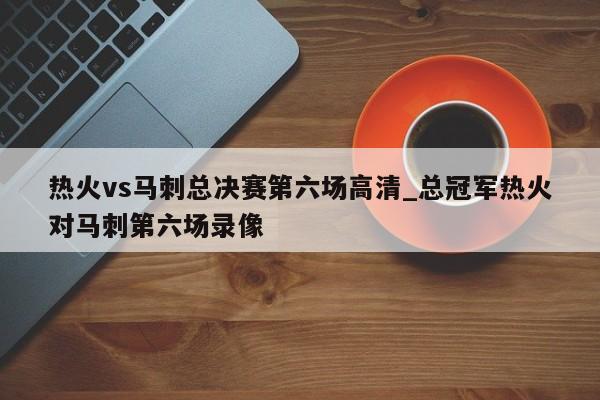 热火vs马刺总决赛第六场高清_总冠军热火对马刺第六场录像