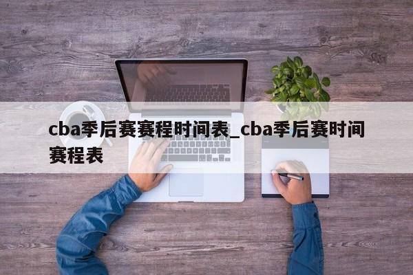 cba季后赛赛程时间表_cba季后赛时间赛程表