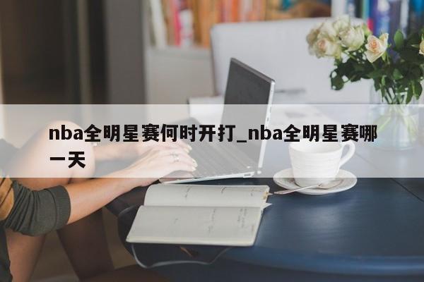 nba全明星赛何时开打_nba全明星赛哪一天