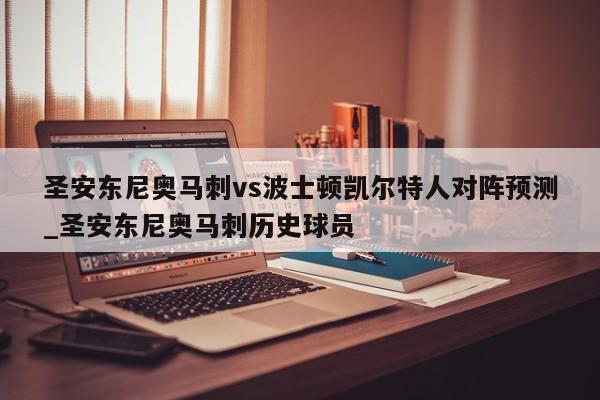 圣安东尼奥马刺vs波士顿凯尔特人对阵预测_圣安东尼奥马刺历史球员