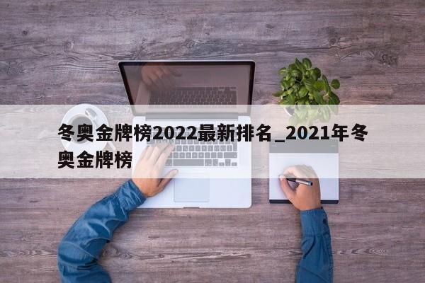 冬奥金牌榜2022最新排名_2021年冬奥金牌榜
