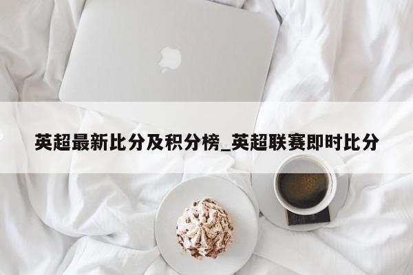 英超最新比分及积分榜_英超联赛即时比分