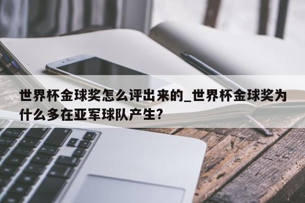 世界杯金球奖怎么评出来的_世界杯金球奖为什么多在亚军球队产生?