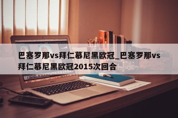 巴塞罗那vs拜仁慕尼黑欧冠_巴塞罗那vs拜仁慕尼黑欧冠2015次回合