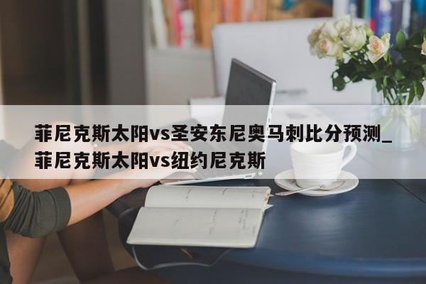 菲尼克斯太阳vs圣安东尼奥马刺比分预测_菲尼克斯太阳vs纽约尼克斯