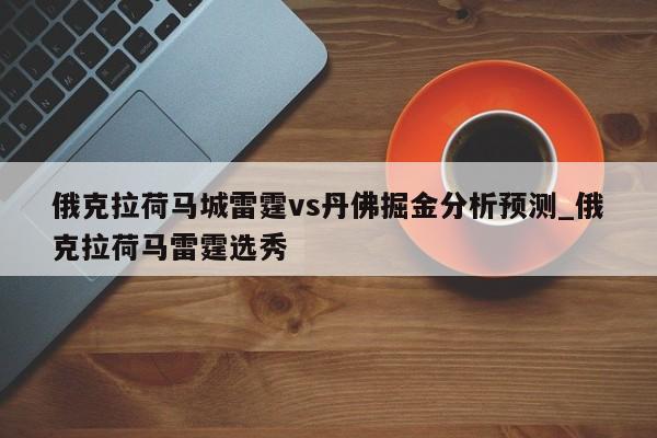 俄克拉荷马城雷霆vs丹佛掘金分析预测_俄克拉荷马雷霆选秀
