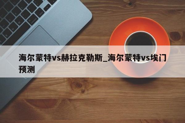 海尔蒙特vs赫拉克勒斯_海尔蒙特vs埃门预测