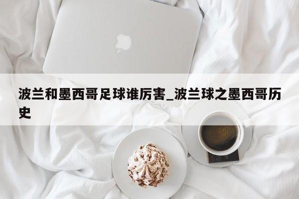 波兰和墨西哥足球谁厉害_波兰球之墨西哥历史