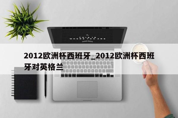 2012欧洲杯西班牙_2012欧洲杯西班牙对英格兰