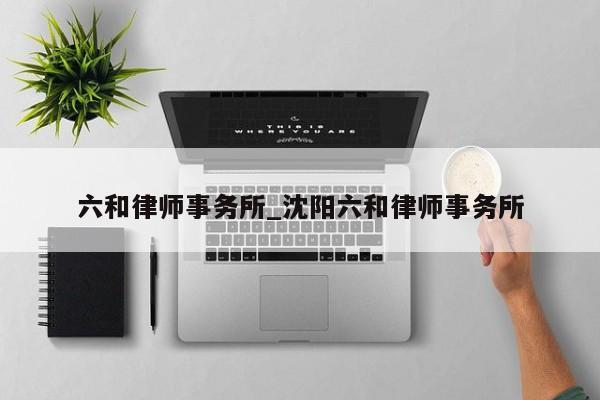 六和律师事务所_沈阳六和律师事务所