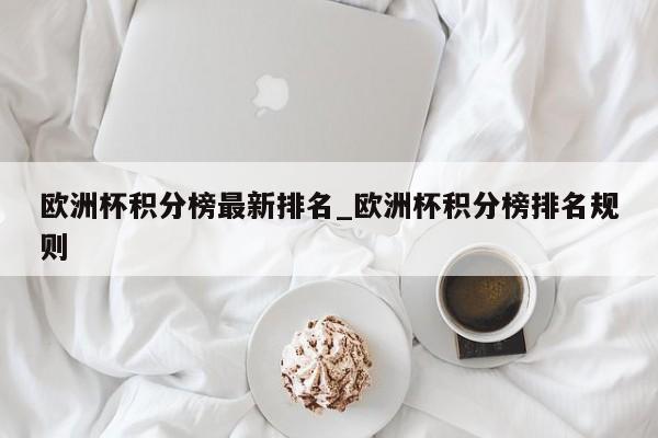 欧洲杯积分榜最新排名_欧洲杯积分榜排名规则