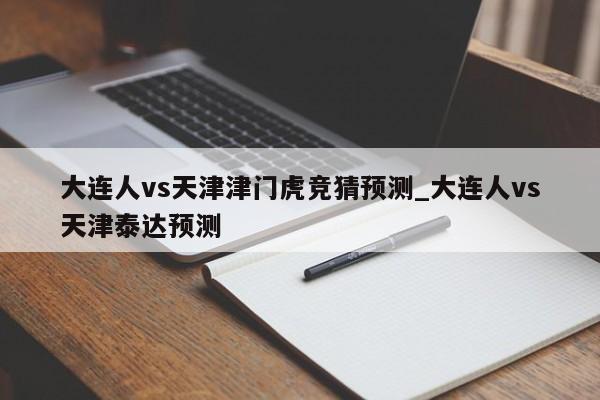 大连人vs天津津门虎竞猜预测_大连人vs天津泰达预测