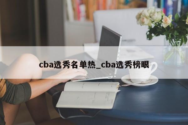 cba选秀名单热_cba选秀榜眼