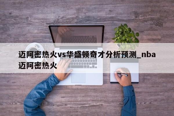 迈阿密热火vs华盛顿奇才分析预测_nba迈阿密热火