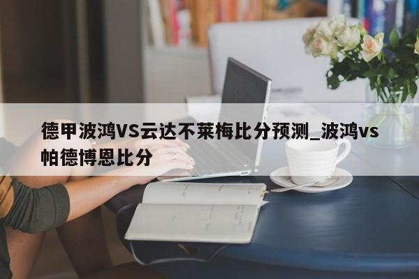 德甲波鸿VS云达不莱梅比分预测_波鸿vs帕德博恩比分
