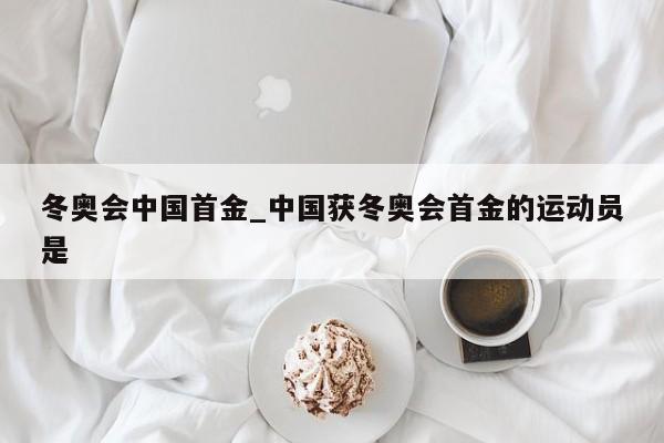 冬奥会中国首金_中国获冬奥会首金的运动员是