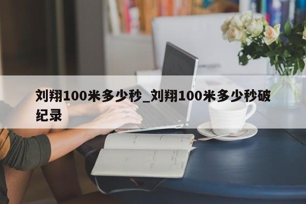 刘翔100米多少秒_刘翔100米多少秒破纪录