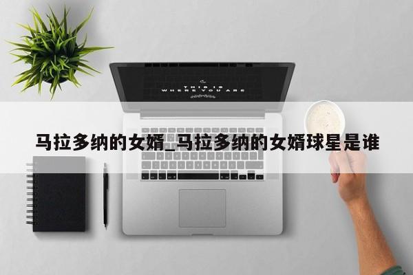 马拉多纳的女婿_马拉多纳的女婿球星是谁