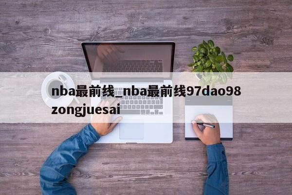 nba最前线_nba最前线97dao98zongjuesai