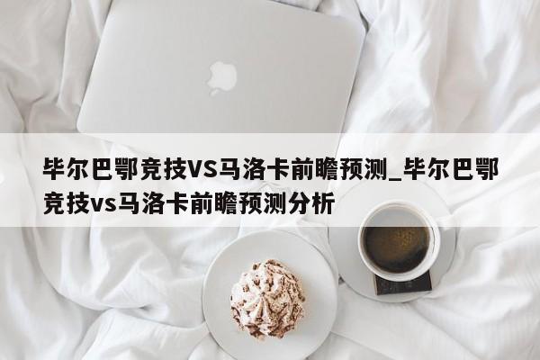 毕尔巴鄂竞技VS马洛卡前瞻预测_毕尔巴鄂竞技vs马洛卡前瞻预测分析