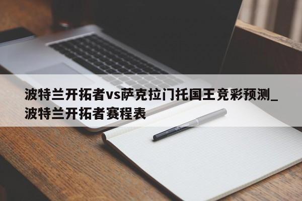 波特兰开拓者vs萨克拉门托国王竞彩预测_波特兰开拓者赛程表
