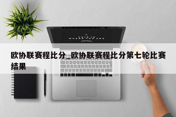 欧协联赛程比分_欧协联赛程比分第七轮比赛结果