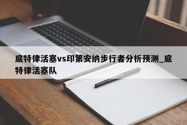 底特律活塞vs印第安纳步行者分析预测_底特律活塞队
