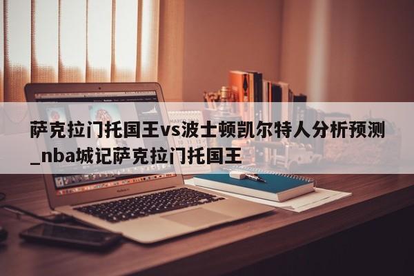 萨克拉门托国王vs波士顿凯尔特人分析预测_nba城记萨克拉门托国王