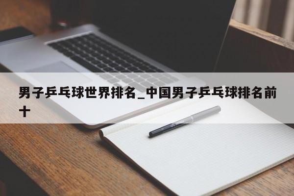 男子乒乓球世界排名_中国男子乒乓球排名前十
